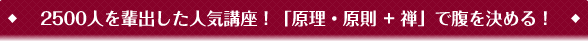 2500人を輩出した人気講座!「原理・原則+禅」で腹を決める!